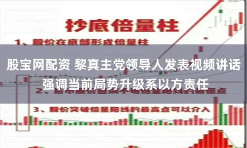 股宝网配资 黎真主党领导人发表视频讲话 强调当前局势升级系以方责任