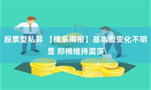 股票型私募 【棉系周报】基本面变化不明显 郑棉维持震荡