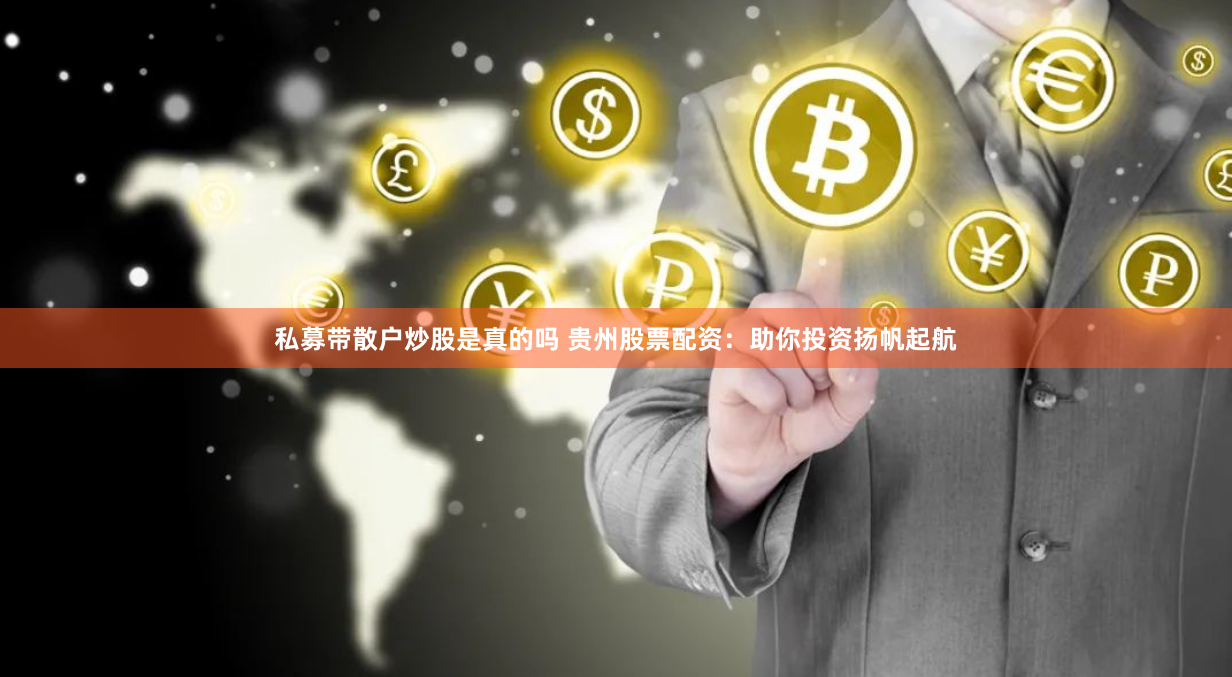 私募带散户炒股是真的吗 贵州股票配资：助你投资扬帆起航