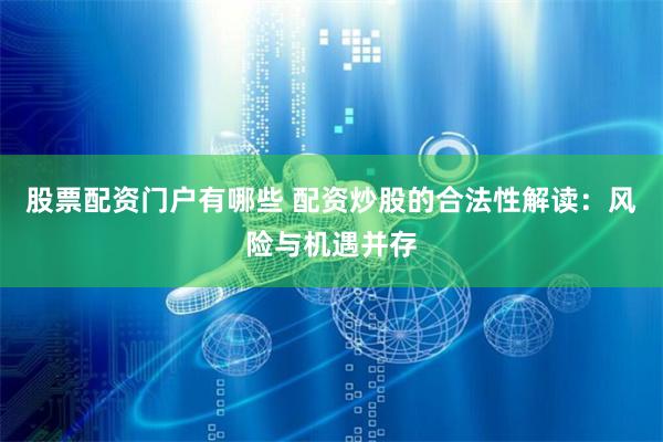 股票配资门户有哪些 配资炒股的合法性解读：风险与机遇并存