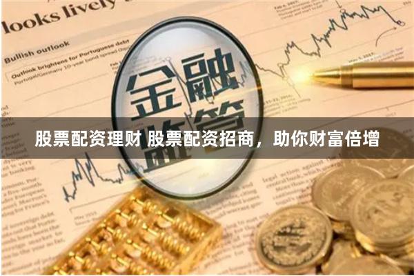 股票配资理财 股票配资招商，助你财富倍增