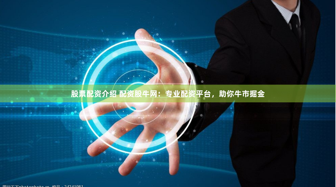 股票配资介绍 配资股牛网：专业配资平台，助你牛市掘金