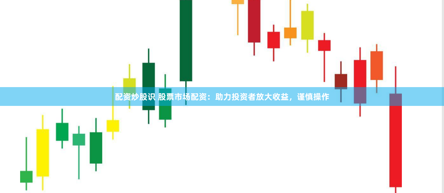 配资炒股识 股票市场配资：助力投资者放大收益，谨慎操作