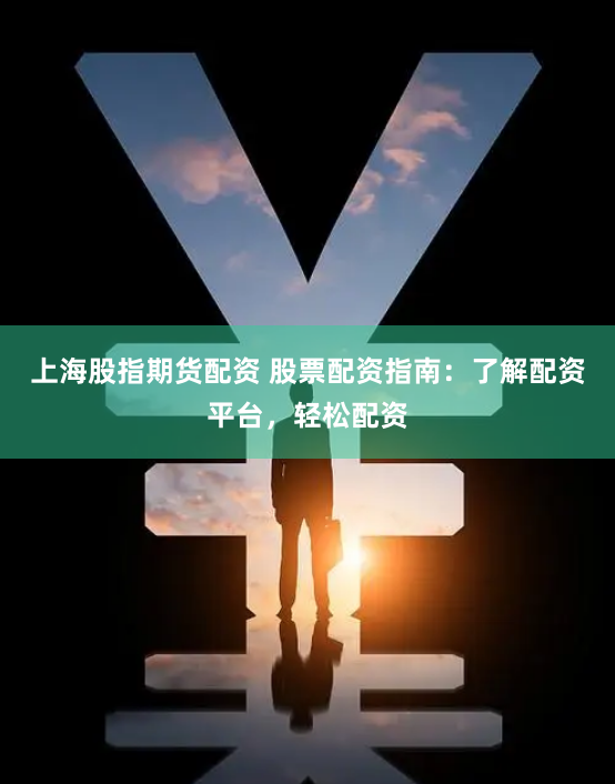 上海股指期货配资 股票配资指南：了解配资平台，轻松配资