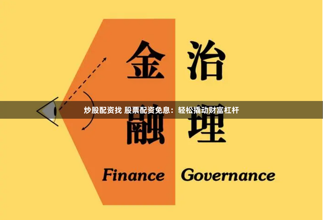 炒股配资找 股票配资免息：轻松撬动财富杠杆