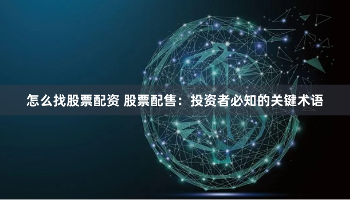 怎么找股票配资 股票配售：投资者必知的关键术语