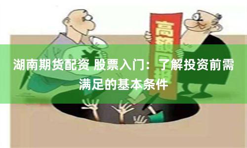 湖南期货配资 股票入门：了解投资前需满足的基本条件