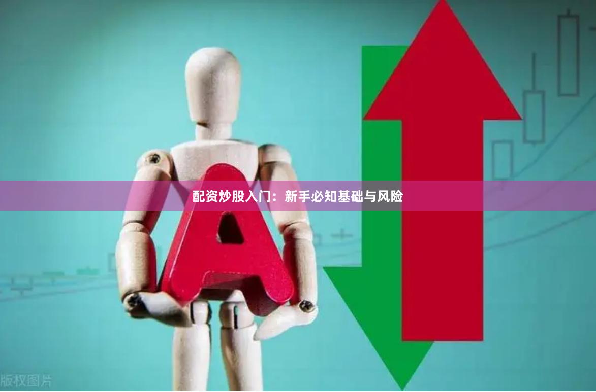 配资炒股入门：新手必知基础与风险