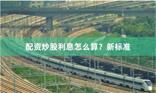 配资炒股利息怎么算？新标准