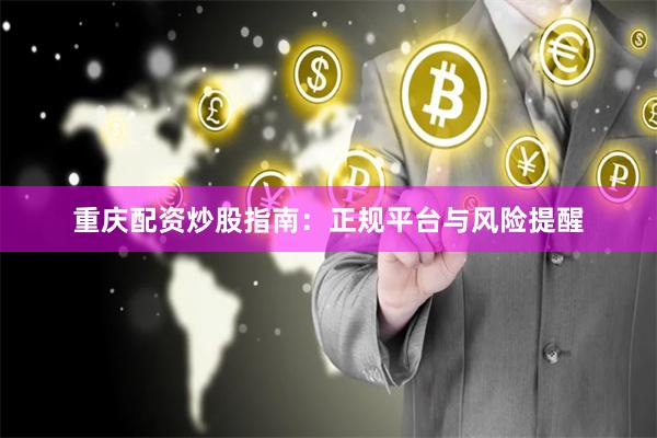 重庆配资炒股指南：正规平台与风险提醒