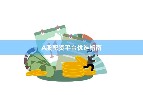 A股配资平台优选指南