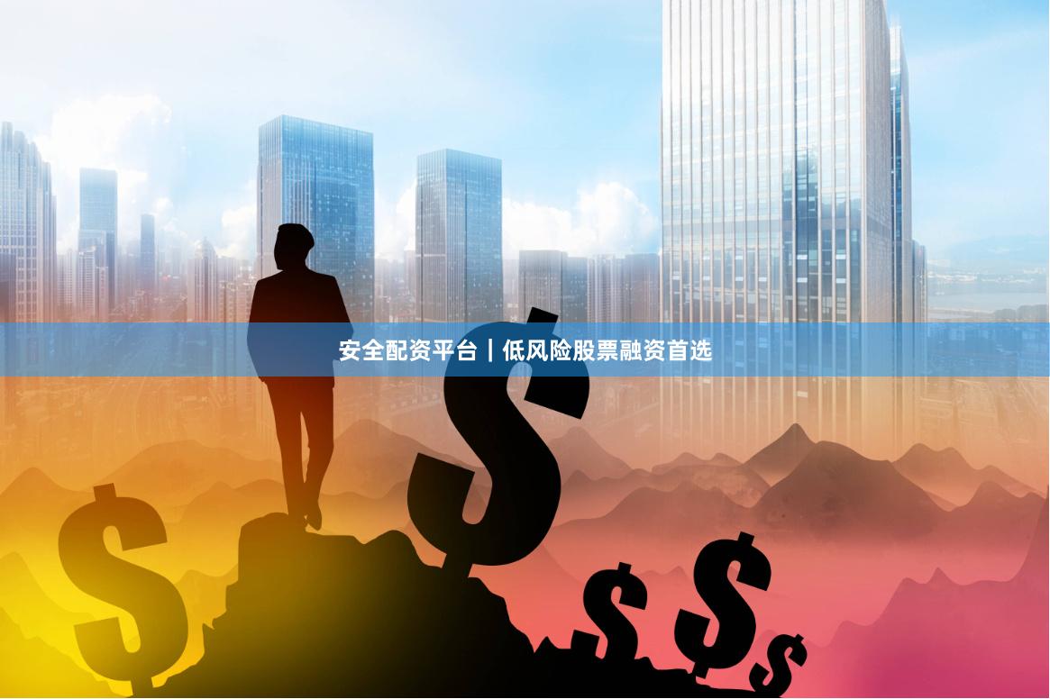 安全配资平台｜低风险股票融资首选