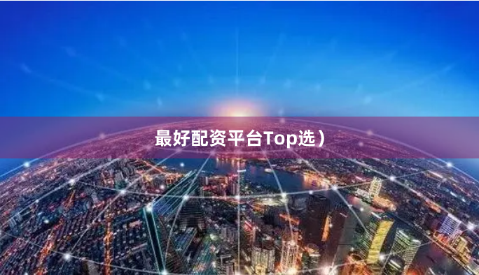 最好配资平台Top选）