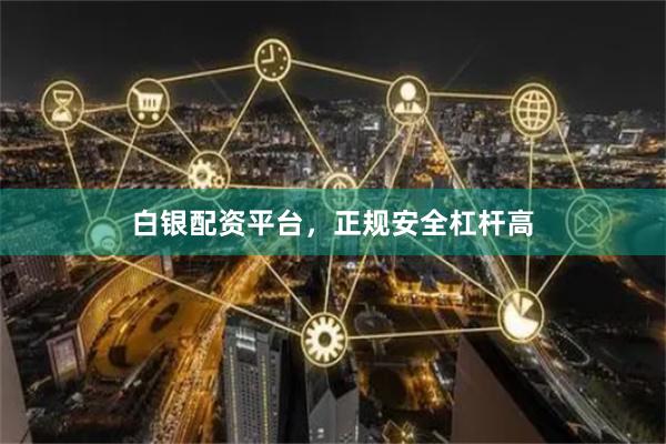 白银配资平台，正规安全杠杆高